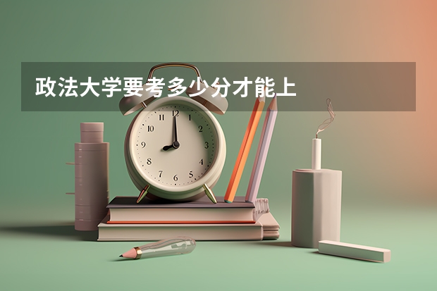 政法大学要考多少分才能上