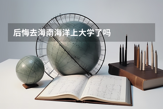 后悔去海南海洋上大学了吗