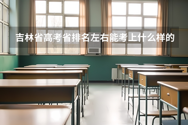 吉林省高考省排名左右能考上什么样的学校？