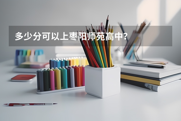 多少分可以上枣阳师苑高中?