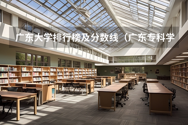 广东大学排行榜及分数线（广东专科学校排名榜及录取分数线）