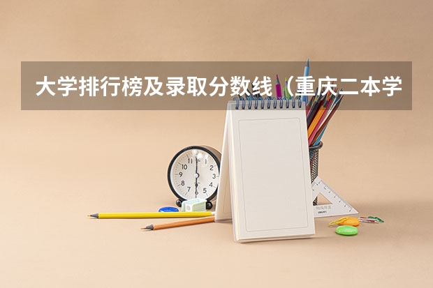 大学排行榜及录取分数线（重庆二本学校排名及分数线）