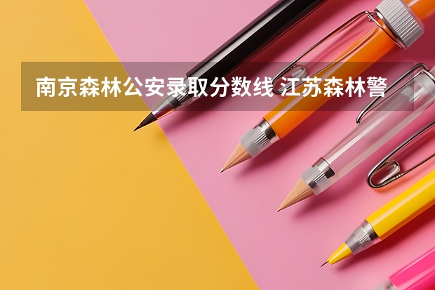 南京森林公安录取分数线 江苏森林警官学校分数线