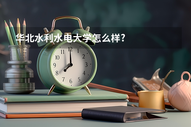 华北水利水电大学怎么样?