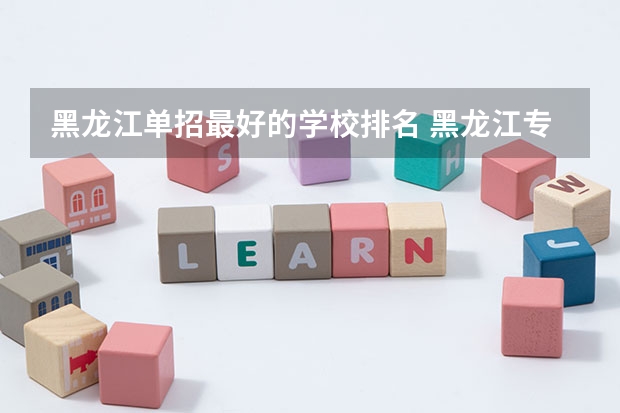 黑龙江单招最好的学校排名 黑龙江专科大学排名及分数线