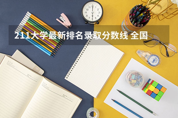 211大学最新排名录取分数线 全国211大学分数线