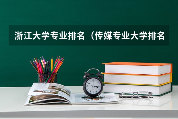 浙江大学专业排名(传媒专业大学排名及分数线)