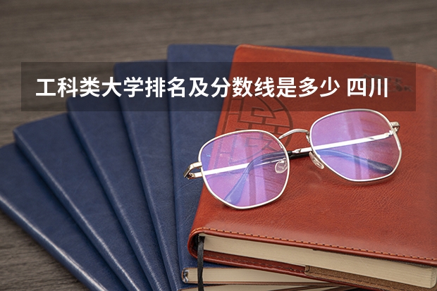 工科类大学排名及分数线是多少 四川省高考分数线2023年