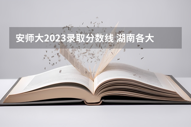 安师大2023录取分数线 湖南各大学排名及录取分数线