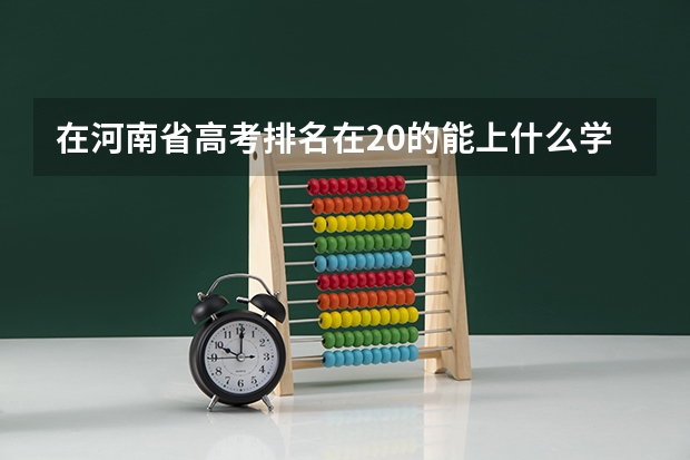 在河南省高考排名在20的能上什么学校
