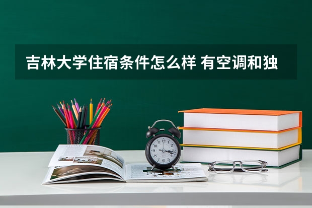 吉林大学住宿条件怎么样 有空调和独立卫生间吗