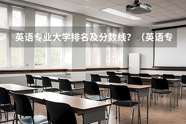 英语专业大学排名及分数线？（英语专业大学排名）