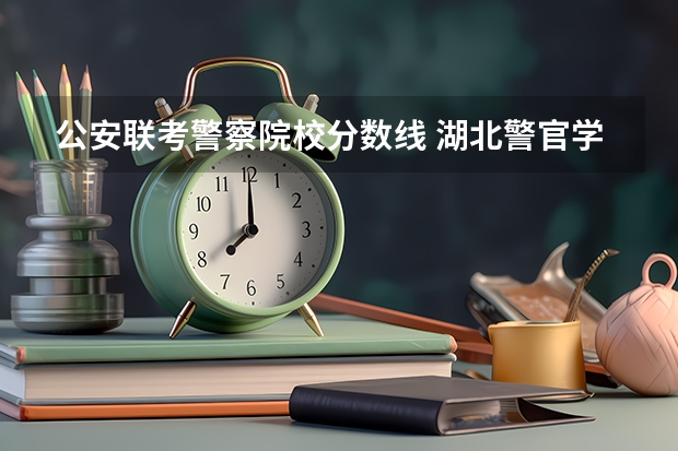 公安联考警察院校分数线 湖北警官学院公安联考成绩