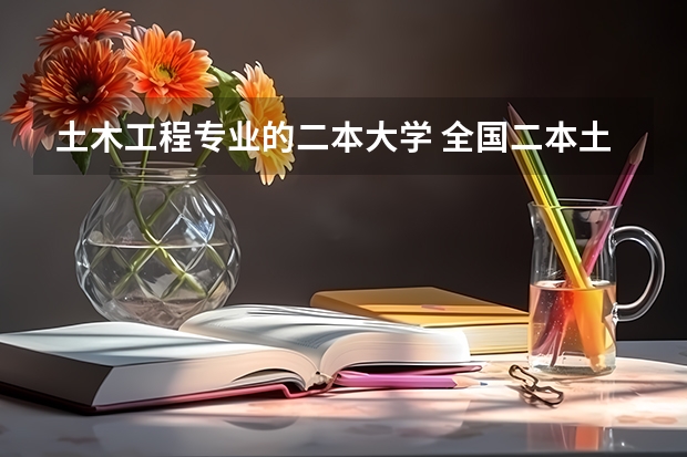 土木工程专业的二本大学 全国二本土木工程专业高校排名