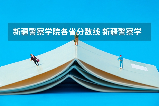 新疆警察学院各省分数线 新疆警察学院录取分数线