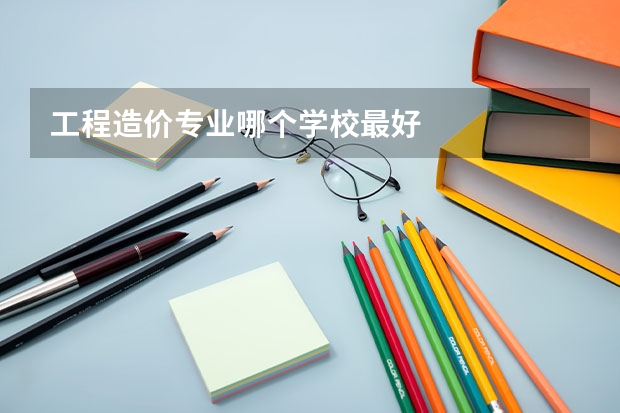 工程造价专业哪个学校最好