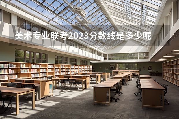 美术专业联考2023分数线是多少呢？