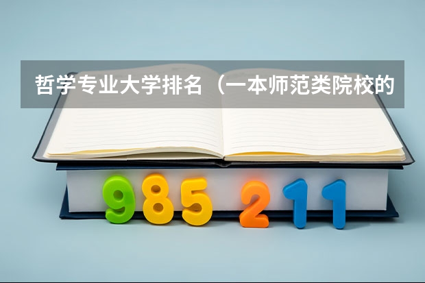 哲学专业大学排名(一本师范类院校的排名及分数线)