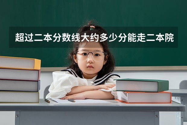 超过二本分数线大约多少分能走二本院校?