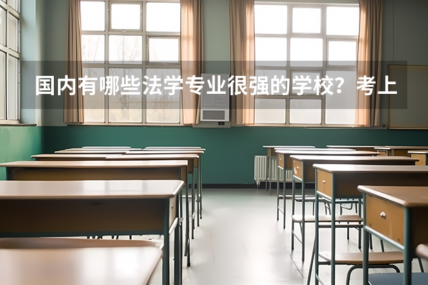 国内有哪些法学专业很强的学校？考上这些学校的难度大吗？