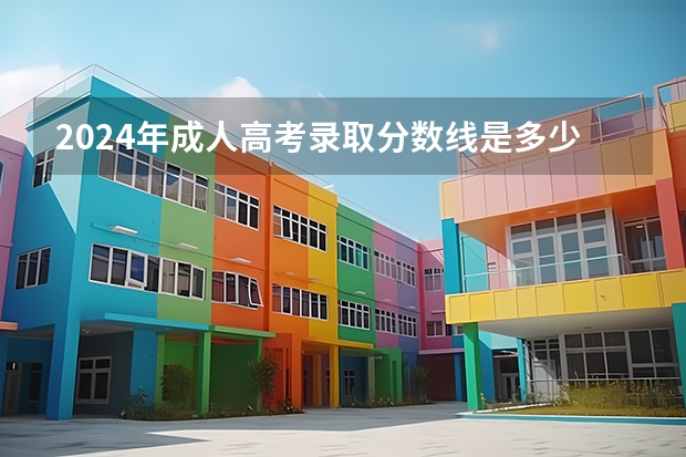 2024年成人高考录取分数线是多少？
