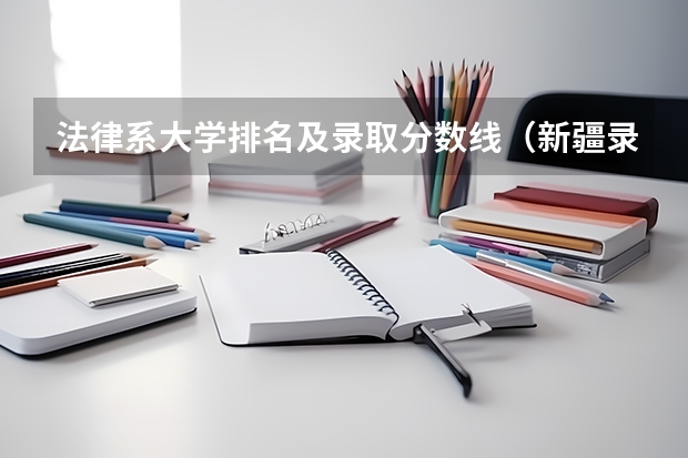 法律系大学排名及录取分数线（新疆录取分数线大学）