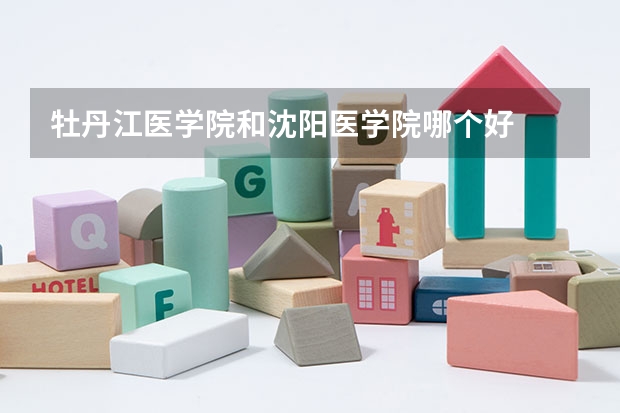 牡丹江医学院和沈阳医学院哪个好