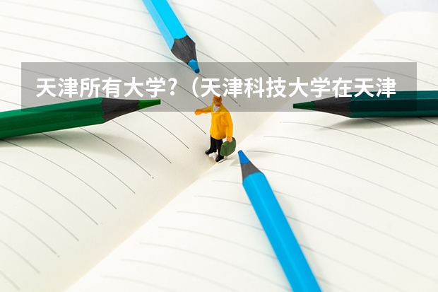 天津所有大学?(天津科技大学在天津录取分数线)