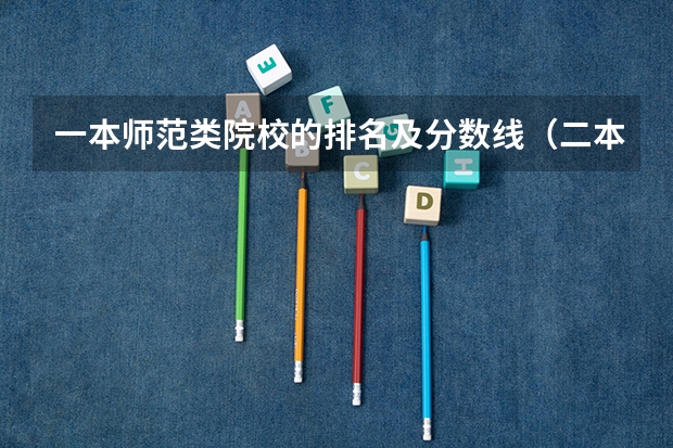 一本师范类院校的排名及分数线（二本师范类大学排名全国及分数线）