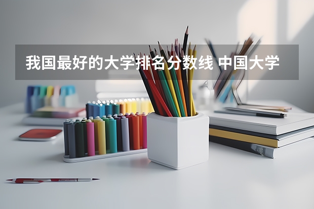 我国最好的大学排名分数线 中国大学排名及录取分数线