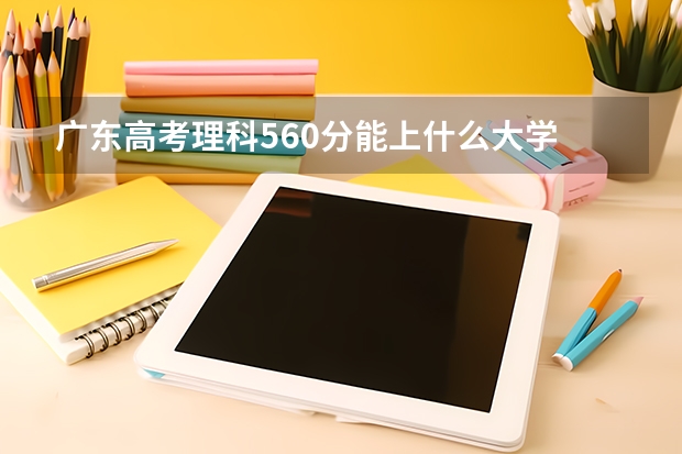 广东高考理科560分能上什么大学