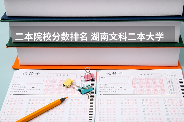 二本院校分数排名 湖南文科二本大学排名及分数线