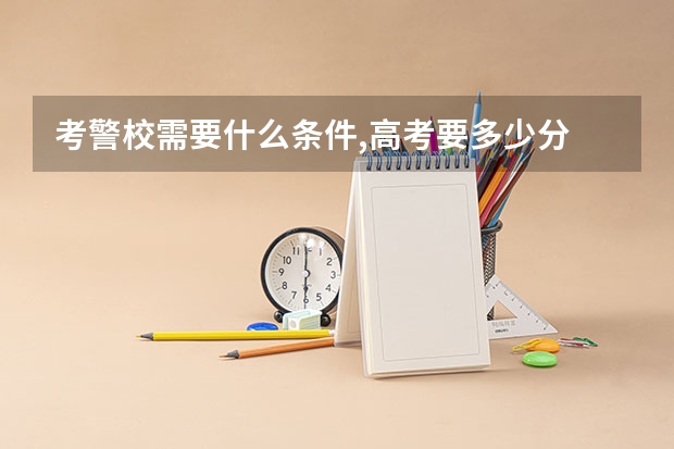 考警校需要什么条件,高考要多少分