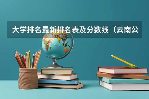 大学排名最新排名表及分数线（云南公办专科学校录取分数线）
