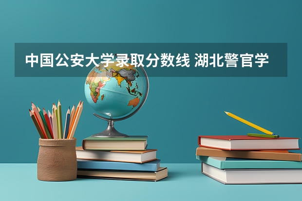 中国公安大学录取分数线 湖北警官学院2023年招生分数线