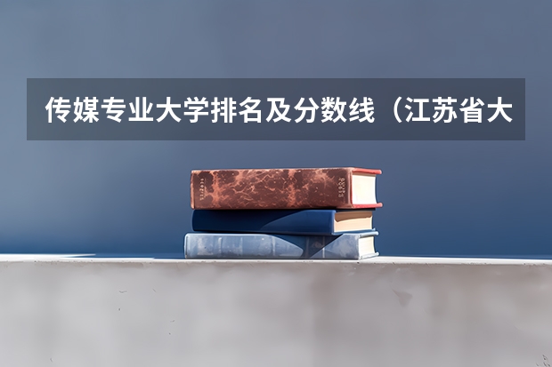传媒专业大学排名及分数线（江苏省大学排名一览表及分数线）