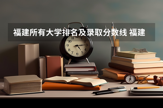 福建所有大学排名及录取分数线 福建二本大学排名表