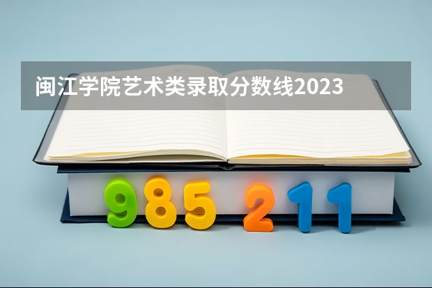 闽江学院艺术类录取分数线2023 江西专科师范类学校排名及分数线