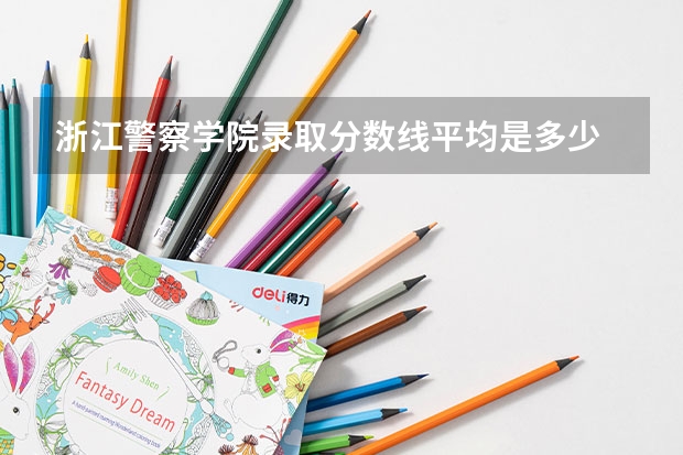 浙江警察学院录取分数线平均是多少