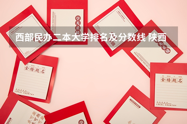 西部民办二本大学排名及分数线 陕西省二本大学排名及分数线
