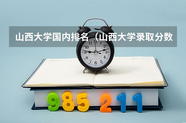 山西大学国内排名（山西大学录取分数线）