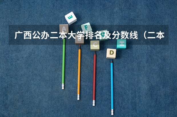 广西公办二本大学排名及分数线（二本院校分数排名）