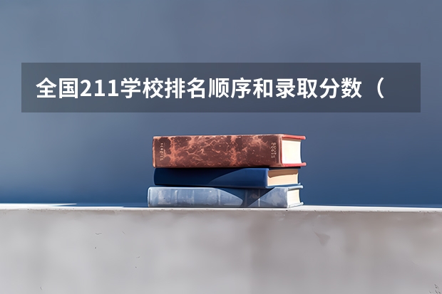 全国211学校排名顺序和录取分数（中国大学排名及录取分数线）