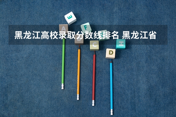黑龙江高校录取分数线排名 黑龙江省师范类大学排名及录取分数线