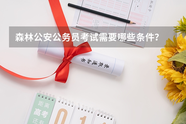 森林公安公务员考试需要哪些条件？