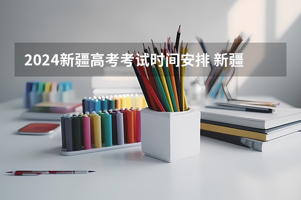 2024新疆高考考试时间安排 新疆高考考试日程