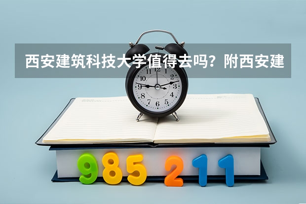 西安建筑科技大学值得去吗？附西安建筑科技大学最好的专业