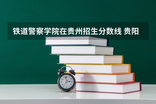 铁道警察学院在贵州招生分数线 贵阳警察学院分数线