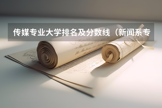 传媒专业大学排名及分数线（新闻系专业大学排行榜）