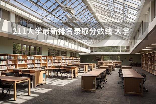 211大学最新排名录取分数线 大学录取分数线及排名